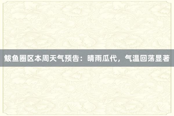 鲅鱼圈区本周天气预告：晴雨瓜代，气温回荡显著