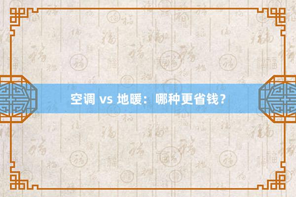 空调 vs 地暖：哪种更省钱？